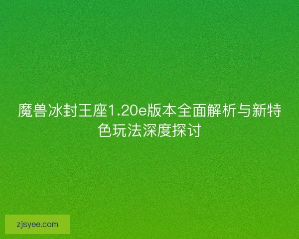 魔兽冰封王座1.20e版本全面解析与新特色玩法深度探讨