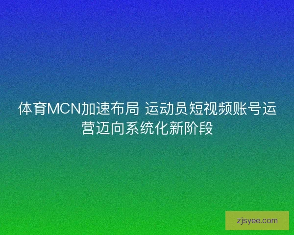 体育MCN加速布局 运动员短视频账号运营迈向系统化新阶段