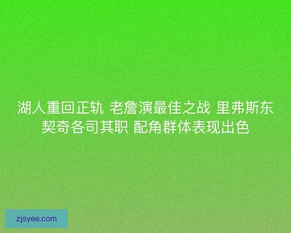 湖人重回正轨 老詹演最佳之战 里弗斯东契奇各司其职 配角群体表现出色