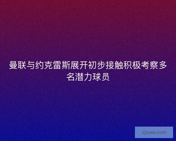 曼联与约克雷斯展开初步接触积极考察多名潜力球员