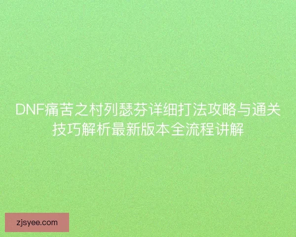 DNF痛苦之村列瑟芬详细打法攻略与通关技巧解析最新版本全流程讲解