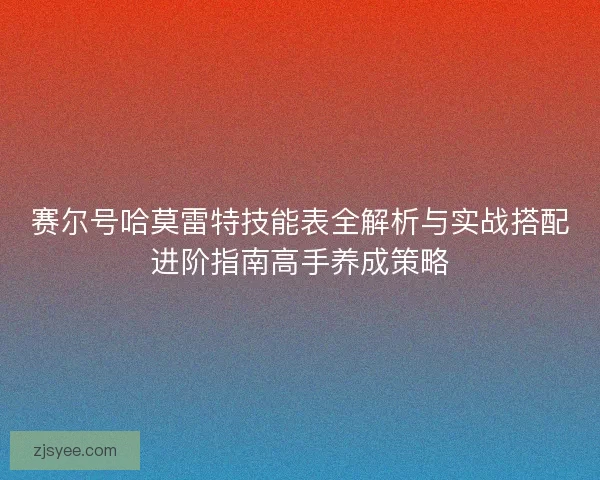 赛尔号哈莫雷特技能表全解析与实战搭配进阶指南高手养成策略