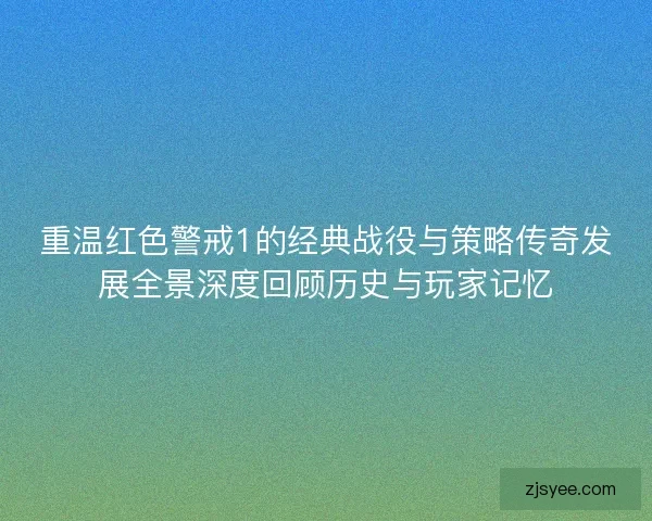 重温红色警戒1的经典战役与策略传奇发展全景深度回顾历史与玩家记忆