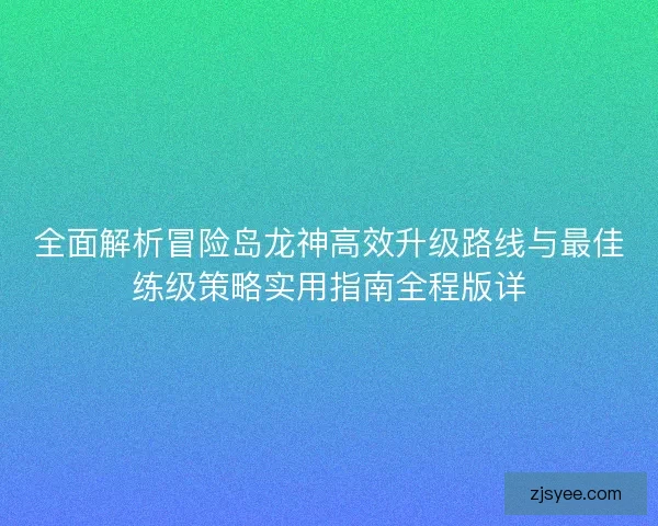 全面解析冒险岛龙神高效升级路线与最佳练级策略实用指南全程版详