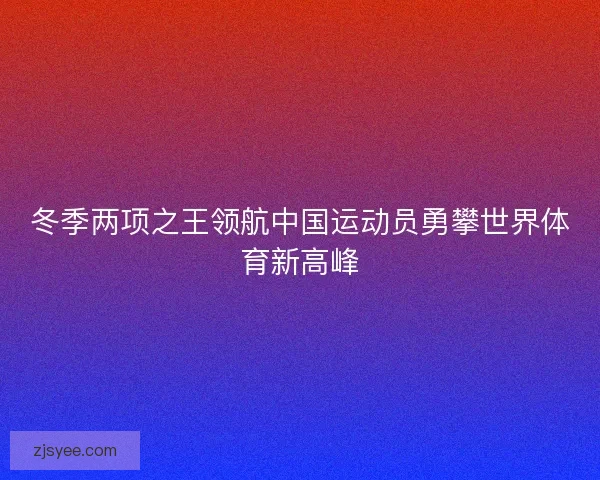 冬季两项之王领航中国运动员勇攀世界体育新高峰
