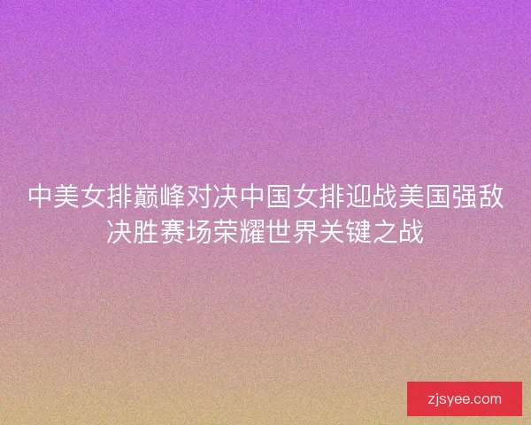 中美女排巅峰对决中国女排迎战美国强敌决胜赛场荣耀世界关键之战